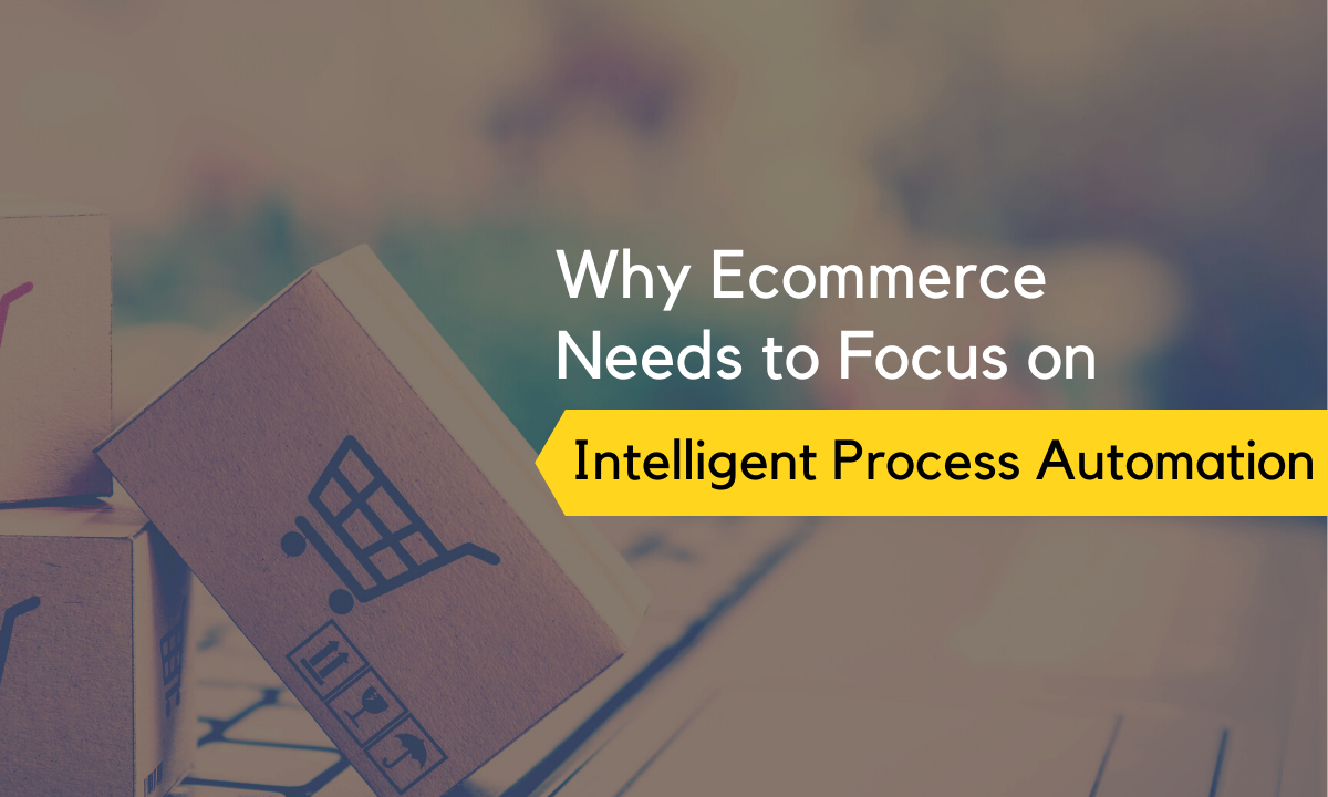 why-ecommerce-needs-to-focus-on-intelligent-process-automation